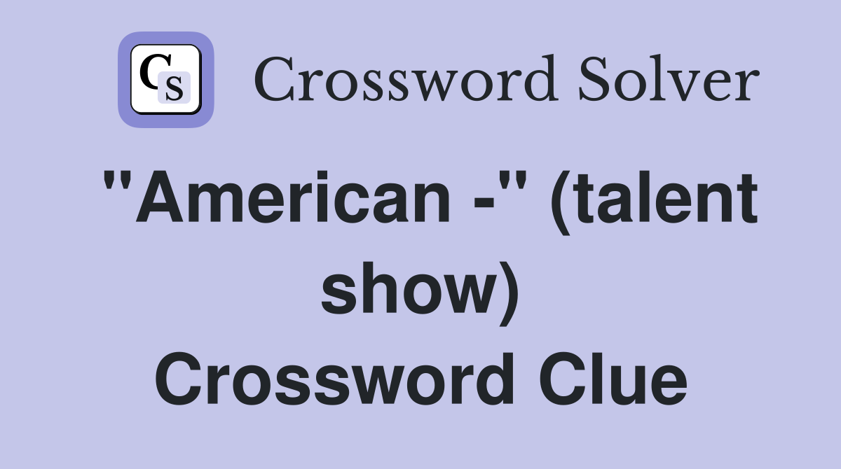 "American " (talent show) Crossword Clue Answers Crossword Solver
